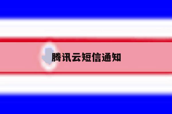 腾讯云短信通知 腾讯云短信通知