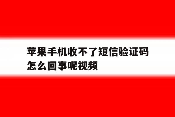 包含苹果手机收不了短信验证码怎么回事呢视频的词条 包含苹果手机收不了短信验证码怎么回事呢视频的词条
