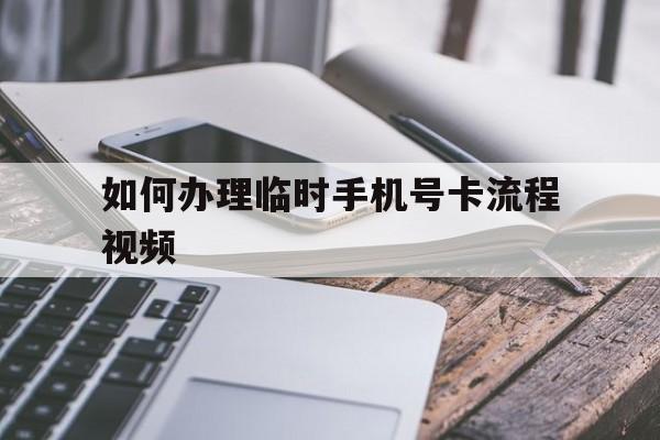 如何办理临时手机号卡流程视频 如何办理临时手机号卡流程视频