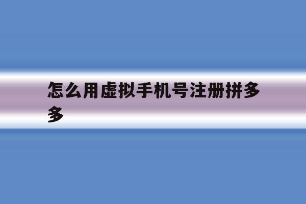 怎么用虚拟手机号注册拼多多