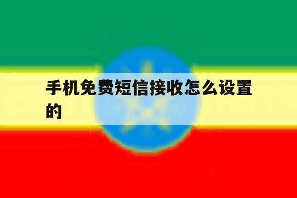 手机免费短信接收怎么设置的 手机免费短信接收怎么设置的
