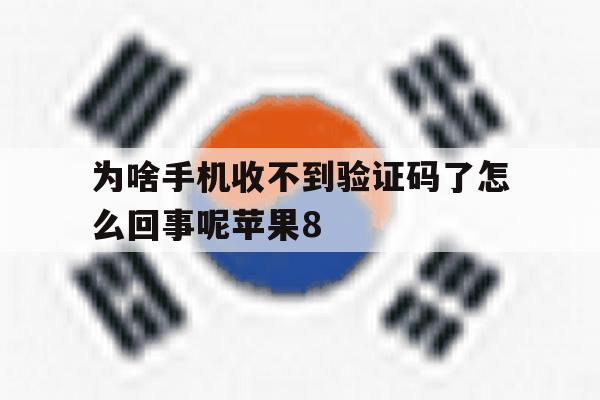 包含为啥手机收不到验证码了怎么回事呢苹果8的词条 包含为啥手机收不到验证码了怎么回事呢苹果8的词条