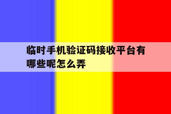 临时手机验证码接收平台有哪些呢怎么弄 临时手机验证码接收平台有哪些呢怎么弄