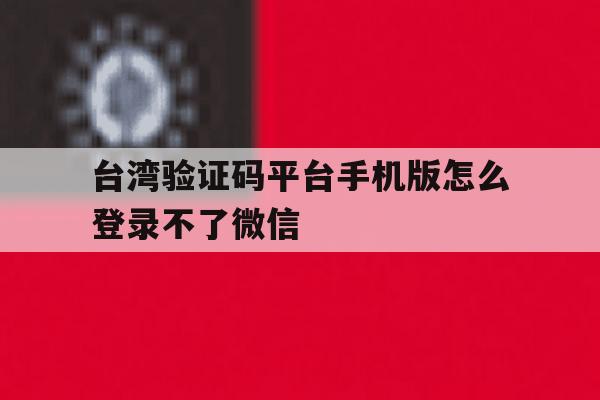 台湾验证码平台手机版怎么登录不了微信