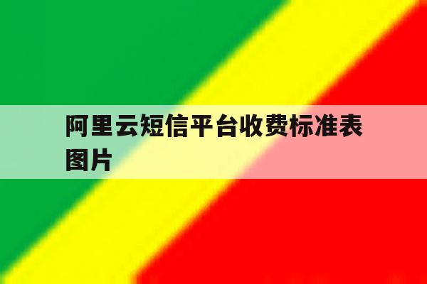 阿里云短信平台收费标准表图片 阿里云短信平台收费标准表图片