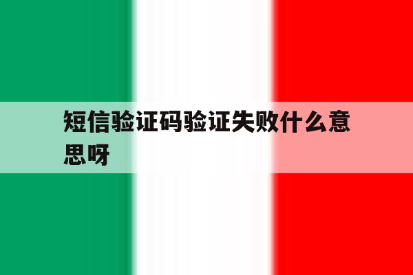短信验证码验证失败什么意思呀 短信验证码验证失败什么意思呀
