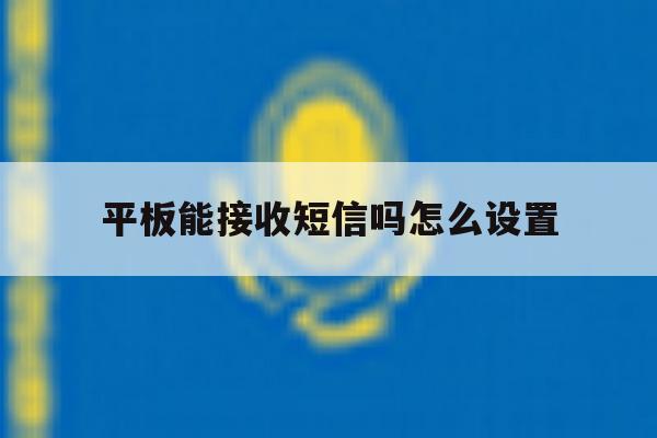 平板能接收短信吗怎么设置 平板能接收短信吗怎么设置
