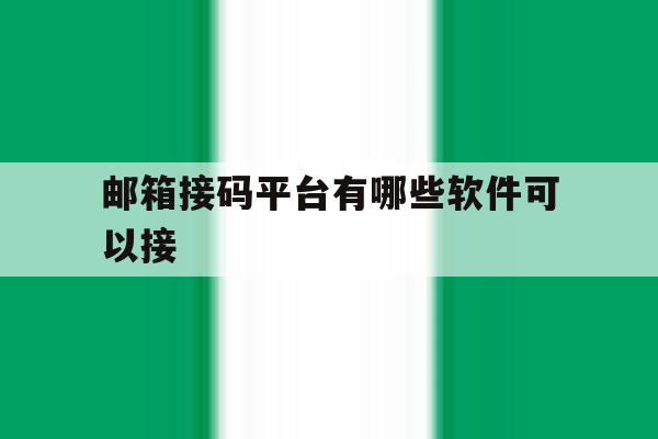 邮箱接码平台有哪些软件可以接 邮箱接码平台有哪些软件可以接