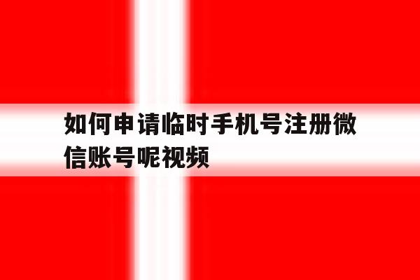 如何申请临时手机号注册微信账号呢视频的简单介绍