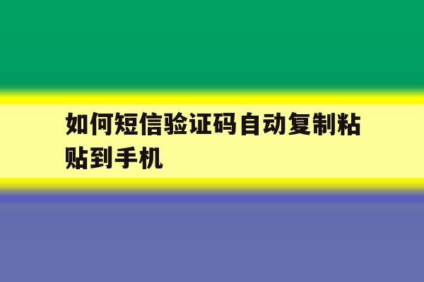 如何短信验证码自动复制粘贴到手机 如何短信验证码自动复制粘贴到手机