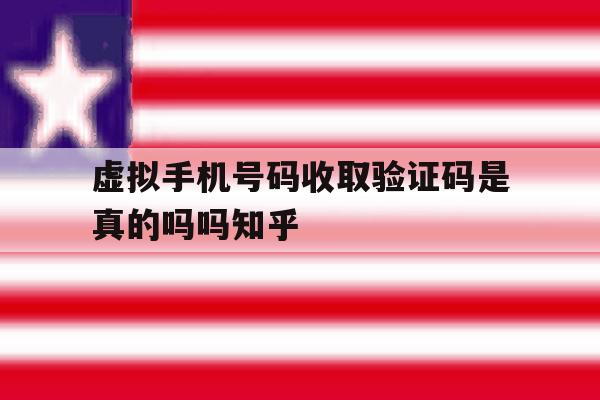 关于虚拟手机号码收取验证码是真的吗吗知乎的信息 关于虚拟手机号码收取验证码是真的吗吗知乎的信息