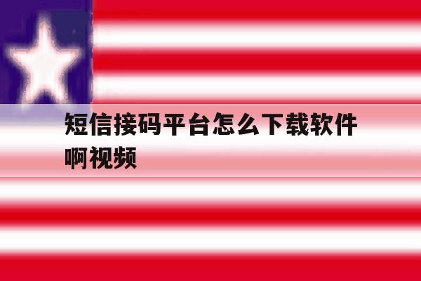 短信接码平台怎么下载软件啊视频 短信接码平台怎么下载软件啊视频