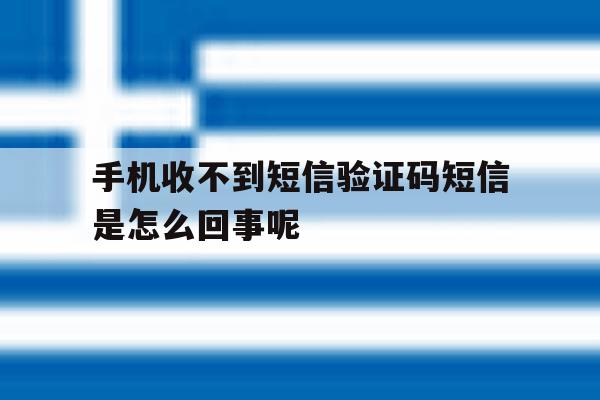 手机收不到短信验证码短信是怎么回事呢 手机收不到短信验证码短信是怎么回事呢