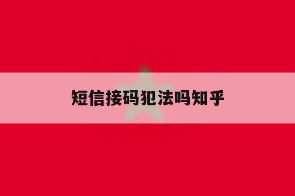 短信接码犯法吗知乎 短信接码犯法吗知乎