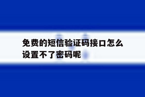 免费的短信验证码接口怎么设置不了密码呢的简单介绍 免费的短信验证码接口怎么设置不了密码呢的简单介绍