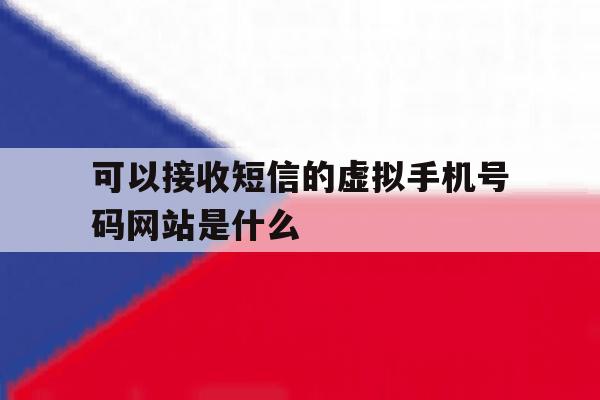 可以接收短信的虚拟手机号码网站是什么 可以接收短信的虚拟手机号码网站是什么