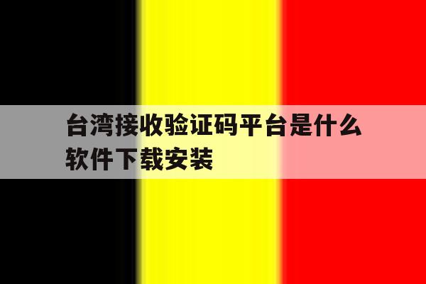 台湾接收验证码平台是什么软件下载安装 台湾接收验证码平台是什么软件下载安装