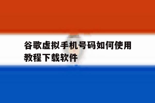 关于谷歌虚拟手机号码如何使用教程下载软件的信息 关于谷歌虚拟手机号码如何使用教程下载软件的信息