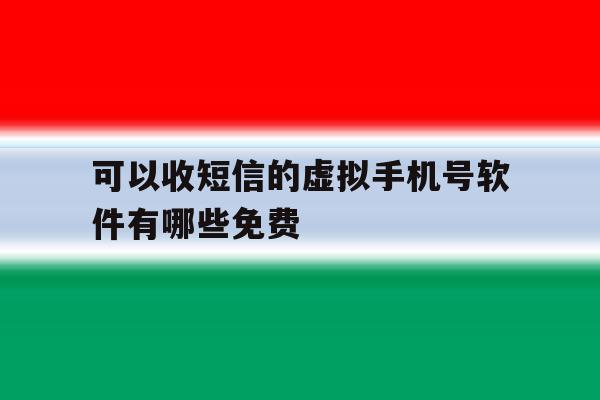 可以收短信的虚拟手机号软件有哪些免费 可以收短信的虚拟手机号软件有哪些免费