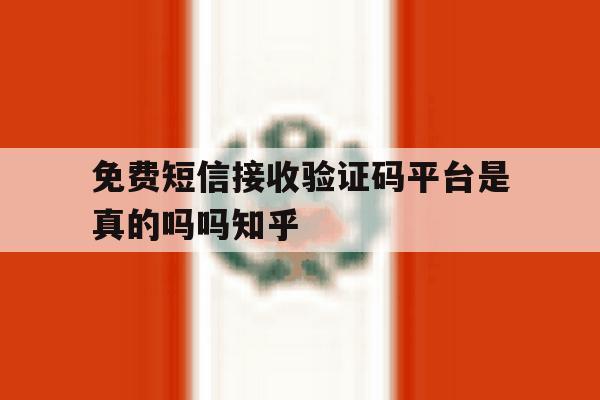 包含免费短信接收验证码平台是真的吗吗知乎的词条 包含免费短信接收验证码平台是真的吗吗知乎的词条
