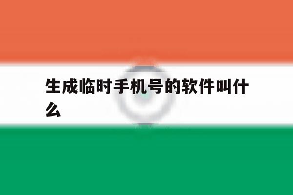 生成临时手机号的软件叫什么 生成临时手机号的软件叫什么