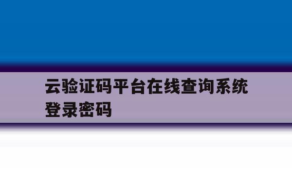 包含云验证码平台在线查询系统登录密码的词条