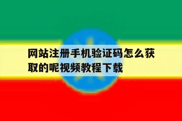 网站注册手机验证码怎么获取的呢视频教程下载的简单介绍 网站注册手机验证码怎么获取的呢视频教程下载的简单介绍