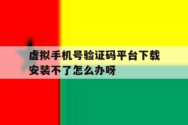 关于虚拟手机号验证码平台下载安装不了怎么办呀的信息 关于虚拟手机号验证码平台下载安装不了怎么办呀的信息