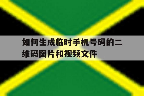包含如何生成临时手机号码的二维码图片和视频文件的词条 包含如何生成临时手机号码的二维码图片和视频文件的词条