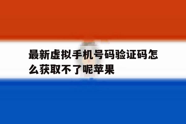 关于最新虚拟手机号码验证码怎么获取不了呢苹果的信息 关于最新虚拟手机号码验证码怎么获取不了呢苹果的信息