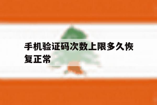 手机验证码次数上限多久恢复正常 手机验证码次数上限多久恢复正常