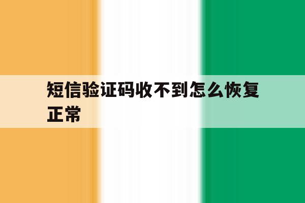 短信验证码收不到怎么恢复正常 短信验证码收不到怎么恢复正常