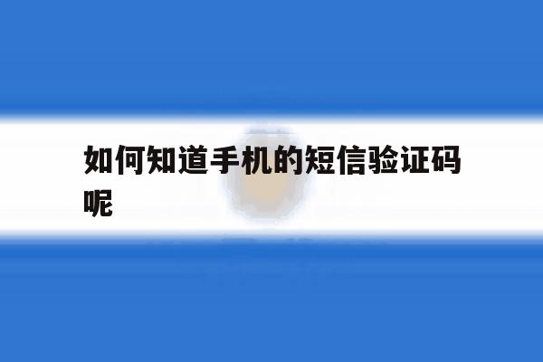 如何知道手机的短信验证码呢 如何知道手机的短信验证码呢