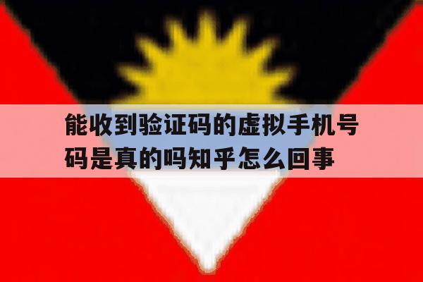 关于能收到验证码的虚拟手机号码是真的吗知乎怎么回事的信息 关于能收到验证码的虚拟手机号码是真的吗知乎怎么回事的信息
