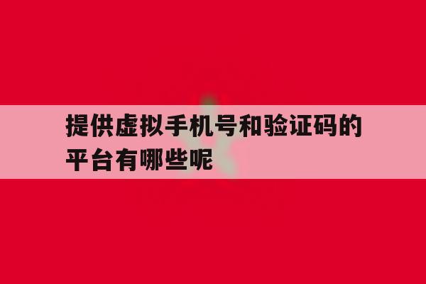 关于提供虚拟手机号和验证码的平台有哪些呢的信息 关于提供虚拟手机号和验证码的平台有哪些呢的信息