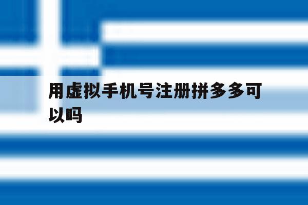 用虚拟手机号注册拼多多可以吗 用虚拟手机号注册拼多多可以吗