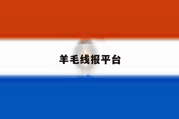 羊毛线报平台 羊毛线报平台