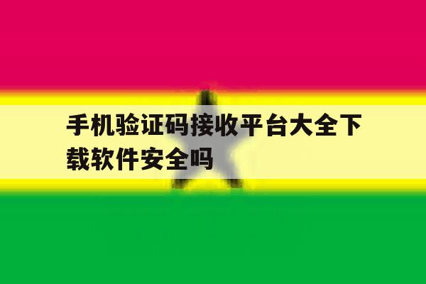 手机验证码接收平台大全下载软件安全吗的简单介绍 手机验证码接收平台大全下载软件安全吗的简单介绍