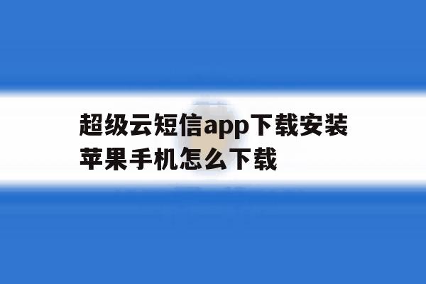 超级云短信app下载安装苹果手机怎么下载 超级云短信app下载安装苹果手机怎么下载