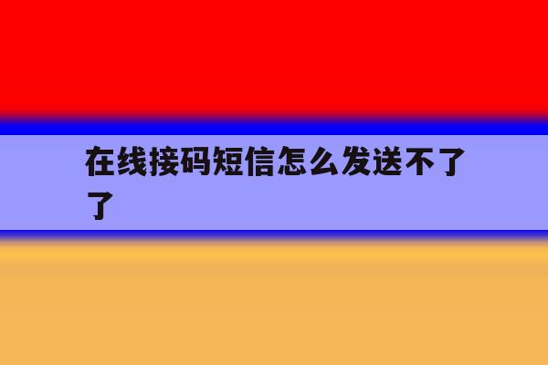 在线接码短信怎么发送不了了 在线接码短信怎么发送不了了