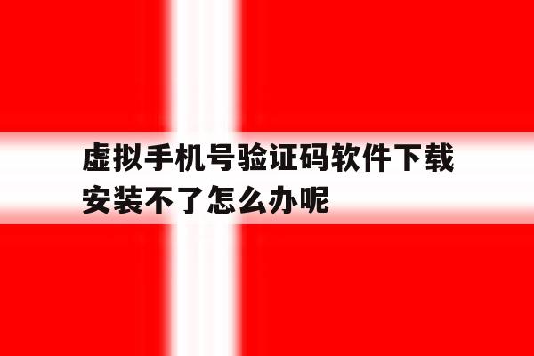 虚拟手机号验证码软件下载安装不了怎么办呢的简单介绍 虚拟手机号验证码软件下载安装不了怎么办呢的简单介绍