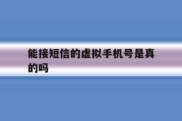能接短信的虚拟手机号是真的吗 能接短信的虚拟手机号是真的吗