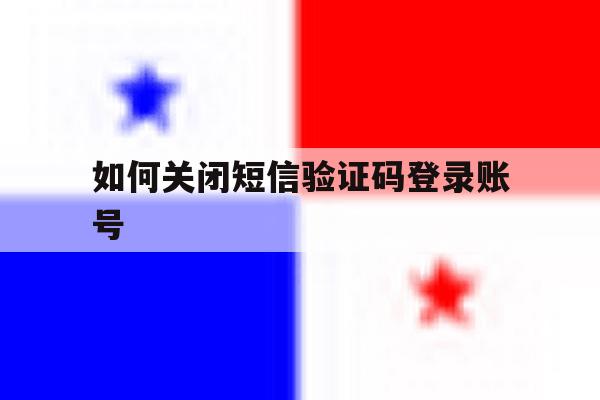 如何关闭短信验证码登录账号 如何关闭短信验证码登录账号