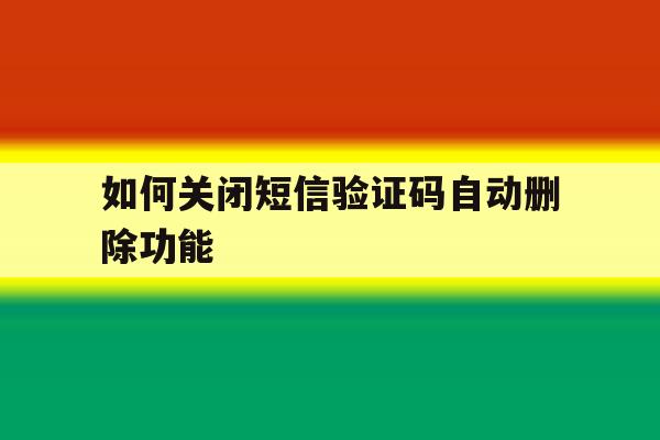 如何关闭短信验证码自动删除功能 如何关闭短信验证码自动删除功能