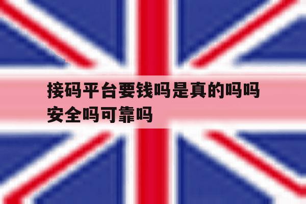 接码平台要钱吗是真的吗吗安全吗可靠吗的简单介绍 接码平台要钱吗是真的吗吗安全吗可靠吗的简单介绍