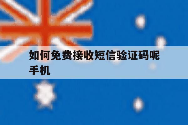 如何免费接收短信验证码呢手机 如何免费接收短信验证码呢手机