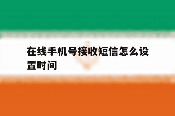 在线手机号接收短信怎么设置时间 在线手机号接收短信怎么设置时间