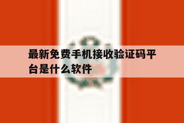 最新免费手机接收验证码平台是什么软件 最新免费手机接收验证码平台是什么软件