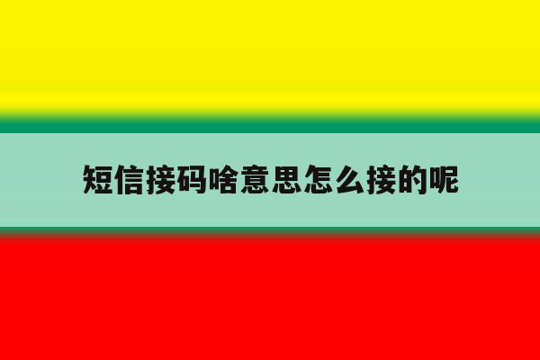 短信接码啥意思怎么接的呢 短信接码啥意思怎么接的呢