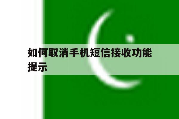 如何取消手机短信接收功能提示 如何取消手机短信接收功能提示